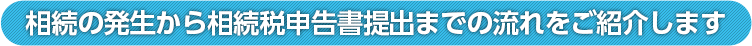 相続の発生から相続税申告書提出までの流れをご紹介します