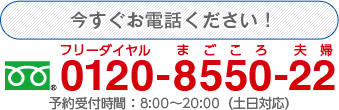 今すぐお電話ください！ 0120-8550-22 予約受付時間：平日8:00～20:00