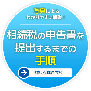 写真による わかりやすい解説！ 相続税の申告書を提出するまでの手順 詳しくはこちら