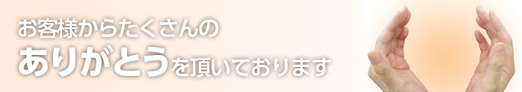 お客様からたくさんのありがとうを頂いております